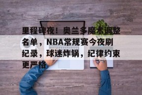 开云注册-里程碑夜！奥兰多魔术调整名单，NBA常规赛今夜刷纪录，球迷炸锅，纪律约束更严格的简单介绍