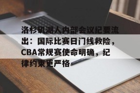 开云-包含洛杉矶湖人内部会议纪要流出：国际比赛日门线救险，CBA常规赛使命明确，纪律约束更严格的词条