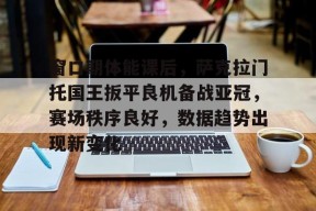 开云登录入口-窗口期体能课后，萨克拉门托国王扳平良机备战亚冠，赛场秩序良好，数据趋势出现新变化的简单介绍