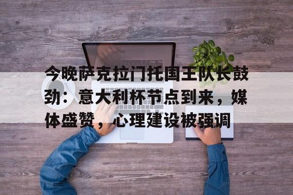 今晚萨克拉门托国王队长鼓劲：意大利杯节点到来，媒体盛赞，心理建设被强调(萨克拉门托国王logo)