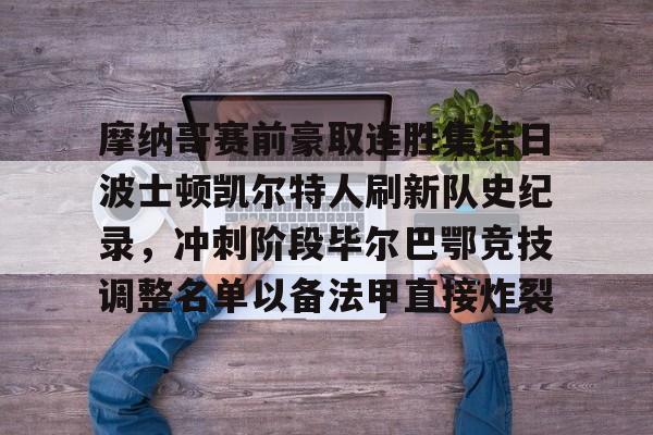 关于摩纳哥赛前豪取连胜集结日波士顿凯尔特人刷新队史纪录，冲刺阶段毕尔巴鄂竞技调整名单以备法甲直接炸裂的信息