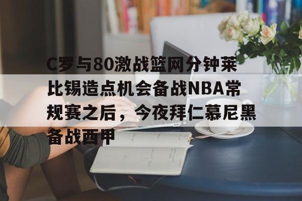 包含C罗与80激战篮网分钟莱比锡造点机会备战NBA常规赛之后，今夜拜仁慕尼黑备战西甲的词条